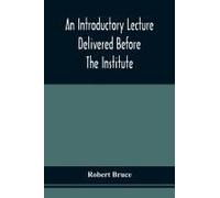 An Introductory Lecture Delivered Before The Institute Of Arts And Sciences, Pittsburgh, On The 20th December, 1836