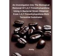 An Investigation Into The Biological Removal Of 1,3,7-Trimethylxanthine Using A Bacterial Strain Obtained From 1,3,7-Trimethylxanthine-Rich Terrestrial Substrates