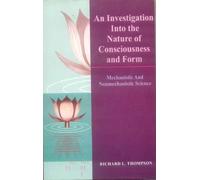 An Investigation into the Nature of Consciousness and Form - Mechanistic and Non Mechanistic Science