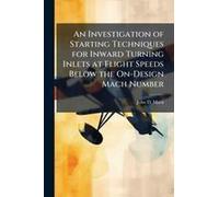 An Investigation Of Starting Techniques For Inward Turning Inlets At Flight Speeds Below The On-Design Mach Number
