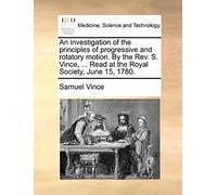 An Investigation Of The Principles Of Progressive And Rotatory Motion. By The Rev. S. Vince, ... Read At The Royal Society, June 15, 1780.