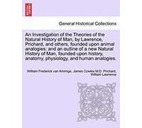 An Investigation Of The Theories Of The Natural History Of Man, By Lawrence, Prichard, And Others, Founded Upon Animal Analogies: And An Outline Of A