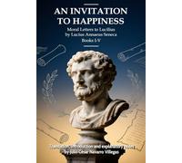 An Invitation to Happiness: Moral Letters to Lucilius by Lucius Annaeus Seneca. Books I-V