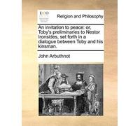 An Invitation To Peace: Or, Toby's Preliminaries To Nestor Ironsides, Set Forth In A Dialogue Between Toby And His Kinsman.