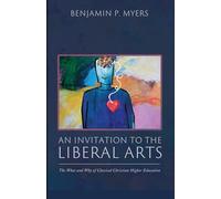 An Invitation to the Liberal Arts: The What and Why of Classical Christian Higher Education