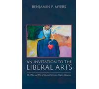 An Invitation to the Liberal Arts: The What and Why of Classical Christian Higher Education