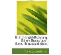 An Irish-English Dictionary, Being A Thesaurus Of Words, Phrases And Idioms