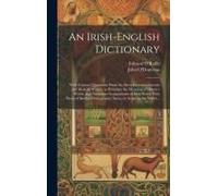 An Irish-English Dictionary: With Copious Quotations From The Most Esteemed Ancient And Modern Writers, To Elucidate The Meaning Of Obscure Words,
