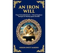 An Iron Will: Forge Unbreakable Resolve - Mental Toughness Strategies for Winning Against All Odds