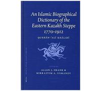 An Islamic Biographical Dictionary Of The Eastern Kazakh Steppe: 1770-1912