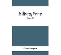 An Itinerary Vvritten; Containing His Ten Yeeres Travell Through The Twelve Dominions Of Germany, Bohmerland, Sweitzerland, Netherland, Denmarke, Poland, Italy, Turky, France, England, Scotland & Irel