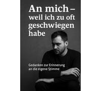 An mich - weil ich zu oft geschwiegen habe: Gedanken, Briefe & leise Wahrheiten eines Mannes auf dem Weg zu sich selbst