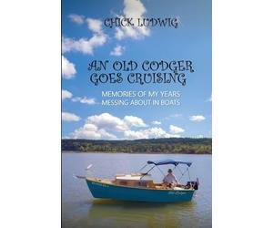 An Old Codger Goes Cruising: Memories of My Years Messing About in Boats