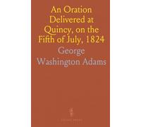 An Oration Delivered at Quincy, on the Fifth of July, 1824