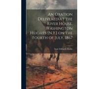 An Oration Delivered At The River House, Washington Heights [N.Y.] On The Fourth Of July, 1867