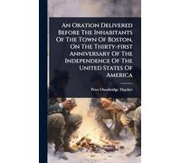 An Oration Delivered Before The Inhabitants Of The Town Of Boston, On The Thirty-first Anniversary Of The Independence Of The United States Of America