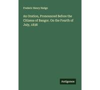 An Oration, Pronounced Before the Citizens of Bangor. On the Fourth of July, 1838