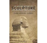 An Outline History Of Sculpture For Beginners And Students: With Complete Indexes And Numerous Illustrations