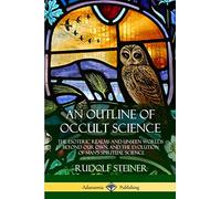 An Outline of Occult Science: The Esoteric Realms and Unseen Worlds Beyond Our Own, and the Evolution of Man’s Spiritual Science