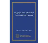 An outline of the development of the internal commerce of the United States, 1789-1900