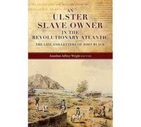 An Ulster Slave Owner in the Revolutionary Atlantic : The Life and Letters of John Black - [Version Originale] Edited By Jonathan Jeffrey Wright (Auteur)