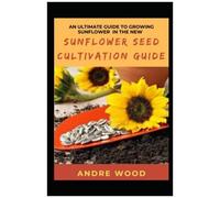 An Ultimate Guide To Growing Sunflower In The New Sunflower Seed Cultivation Guide