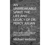 AN UNBREAKABLE SPIRIT: THE LIFE AND LEGACY OF DR. PERCY JULIAN: From the Segregated South to a Global Legacy in Science: How Percy Julian Revolutionized Medicine and Changed the World