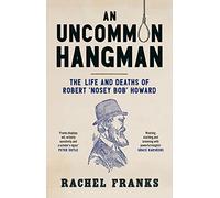 An Uncommon Hangman: The Life and Deaths of Robert 'Nosey Bob' Howard