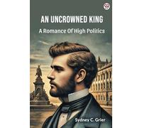 An Uncrowned King A Romance Of High Politics