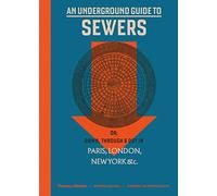 An Underground Guide to Sewers: or: Down, Through and Out in Paris, London, New York, &c.