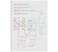 An Unfinished Encyclopedia Of Scale Figures Without Architecture