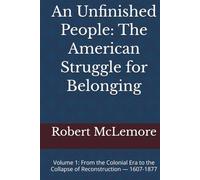 An Unfinished People: The American Struggle for Belonging: Volume 1: From the Colonial Era to the Collapse of Reconstruction - 1607-1877