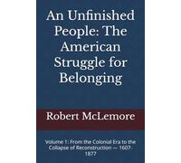 An Unfinished People: The American Struggle for Belonging: Volume 1: From the Colonial Era to the Collapse of Reconstruction - 1607-1877