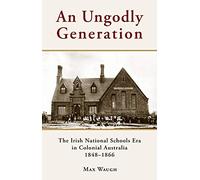 An Ungodly Generation: The Irish National Schools Era in Colonial Australia 1848-1866