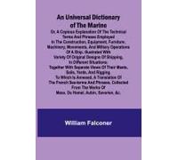 An Universal Dictionary Of The Marine; Or, A Copious Explanation Of The Technical Terms And Phrases Employed In The Construction, Equipment, Furniture, Machinery, Movements, And Military Operations Of