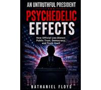 An Untruthful President: Psychedelic Effects: How Official Lies Distort Public Trust, Democracy, and Truth Itself