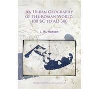 An Urban Geography of the Roman World 100 BC to AD 300 by J. W. Hanson J W Hanson, (Auteur)