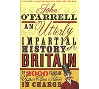 An Utterly Impartial History of Britain: (or 2000 Years Of Upper Class Idiots In Charge)