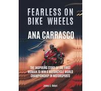 ANA CARRASCO : Fearless on Bike Wheels: The Inspiring Story of the First Woman to Win a Motorcycle World Championship in Motorsports