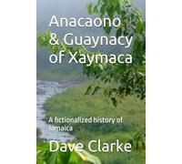 Anacaono & Guaynacy of Xaymaya: A fictionalized history of Jamaica