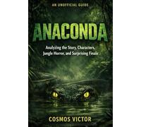 Anaconda: An unofficial Guide Analyzing the Story, Characters, Jungle Horror, and Surprising Finale