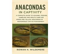 Anacondas in Captivity: A Complete Guide to Housing, Feeding, Handling and Health Care for Green and Yellow Anacondas in Responsible Captive Management