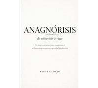 ANAGNÓRISIS. De sobrevivir a vivir.: Un viaje narrativo para comprender tu historia y recuperar capacidad de elección