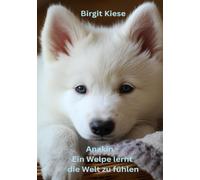 Anakin - Ein Welpe lernt die Welt zu fühlen: Was ein Hund uns über Liebe, Mitgefühl und Grenzen lehrt
