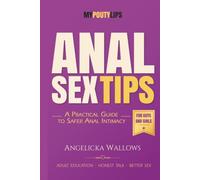 Anal Sex Tips For Guys and Girls: A Practical Guide to Safer, More Comfortable, More Pleasurable Anal Intimacy