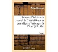 Analecta Divionensia. Journal de Gabriel Breunot, conseiller au Parlement de Dijon. Tome 3 Gabbriel Breunot (Auteur)