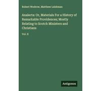 Analecta: Or, Materials For a History of Remarkable Providences; Mostly Relating to Scotch Ministers and Christians: Vol. II