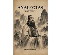 ANALECTAS DE CONFUCIO: Lecciones eternas sobre virtud, liderazgo y carácter