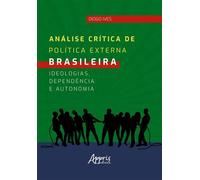 Análise Crítica de Política Externa Brasileira: Ideologias, Dependência e Autonomia - Diogo Ives - Editora Appris - ebook (ePub) - Livre