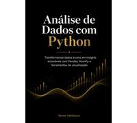 Análise de Dados com Python: Transformando dados brutos em insights acionáveis com Pandas, NumPy e ferramentas de visualização